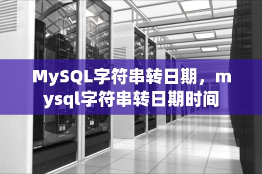 MySQL字符串转日期，mysql字符串转日期时间