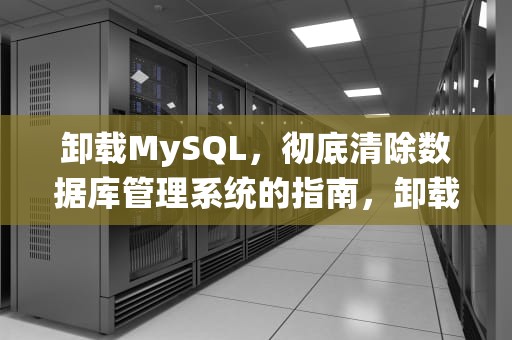 卸载MySQL，彻底清除数据库管理系统的指南，卸载mysql详细步骤