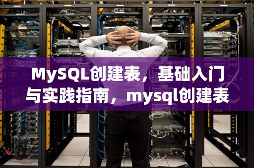 MySQL创建表，基础入门与实践指南，mysql创建表的语法