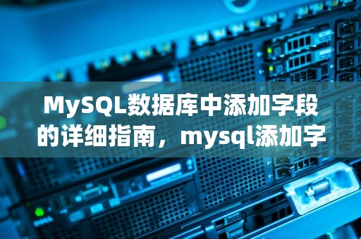 MySQL数据库中添加字段的详细指南，mysql添加字段语句