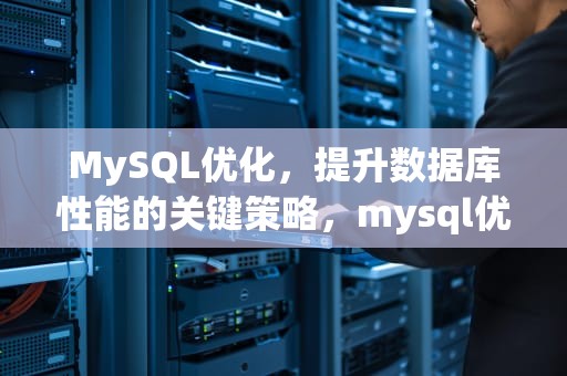 MySQL优化，提升数据库性能的关键策略，mysql优化的几种方法
