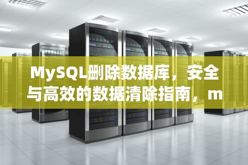 MySQL删除数据库，安全与高效的数据清除指南，mysql删除数据库命令
