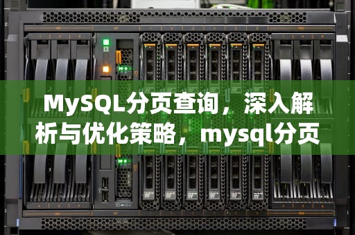 MySQL分页查询，深入解析与优化策略，mysql分页查询优化