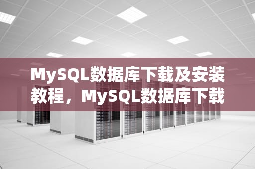 MySQL数据库下载及安装教程，MySQL数据库下载安装教程