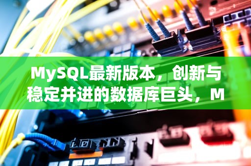 MySQL最新版本，创新与稳定并进的数据库巨头，MySQL最新版本是多少