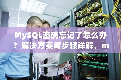MySQL密码忘记了怎么办？解决方案与步骤详解，mysql密码忘记了怎么办解决