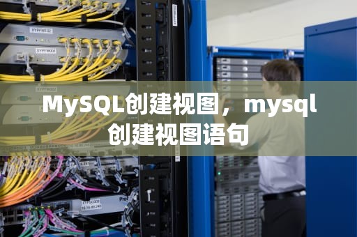 MySQL创建视图，mysql创建视图语句