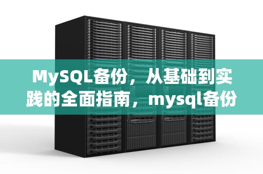 MySQL备份，从基础到实践的全面指南，mysql备份和还原数据库