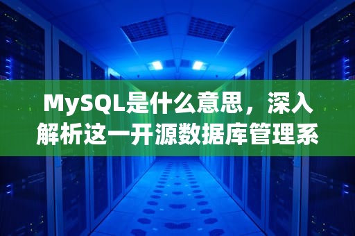 MySQL是什么意思，深入解析这一开源数据库管理系统，mysql是什么意思网络用语