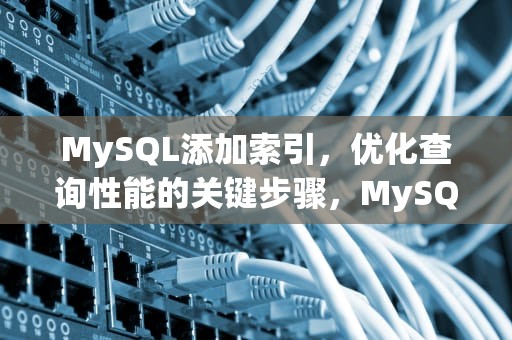 MySQL添加索引，优化查询性能的关键步骤，MySQL添加索引的语句