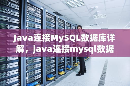 Java连接MySQL数据库详解，java连接mysql数据库的操作步骤