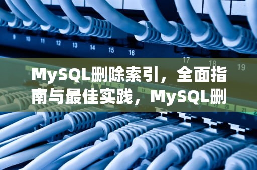 MySQL删除索引，全面指南与最佳实践，MySQL删除索引sql
