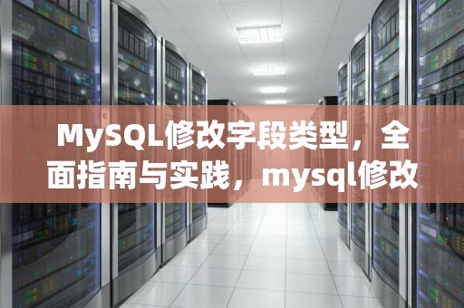 MySQL修改字段类型，全面指南与实践，mysql修改字段类型sql语句