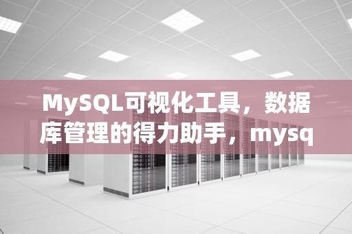 MySQL可视化工具，数据库管理的得力助手，mysql可视化工具哪个好用