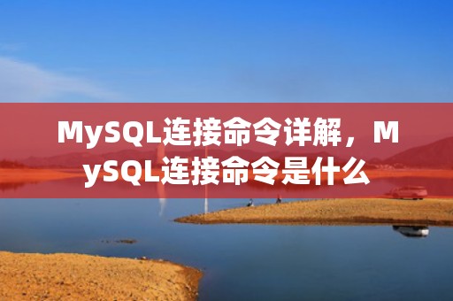 MySQL连接命令详解，MySQL连接命令是什么