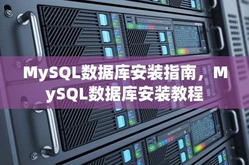 MySQL数据库安装指南，MySQL数据库安装教程