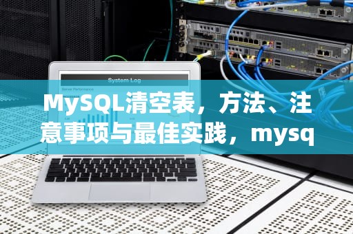 MySQL清空表，方法、注意事项与最佳实践，mysql清空表内容