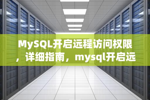 MySQL开启远程访问权限，详细指南，mysql开启远程访问权限的语句
