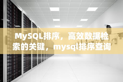 MySQL排序，高效数据检索的关键，mysql排序查询语句