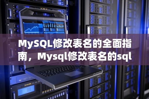 MySQL修改表名的全面指南，Mysql修改表名的sql语句