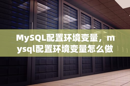 MySQL配置环境变量，mysql配置环境变量怎么做