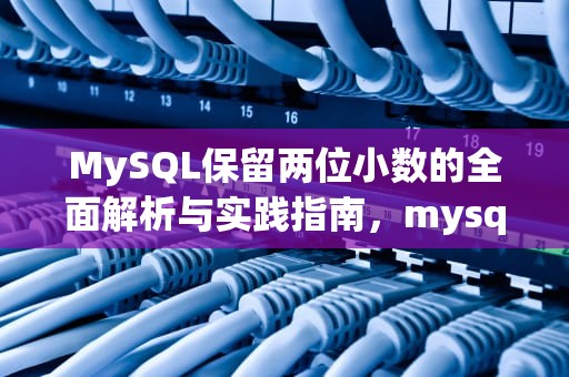 MySQL保留两位小数的全面解析与实践指南，mysql保留两位小数,四舍五入