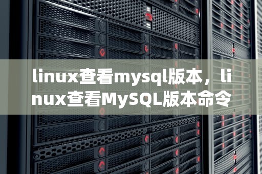linux查看mysql版本，linux查看MySQL版本命令