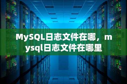 MySQL日志文件在哪，mysql日志文件在哪里