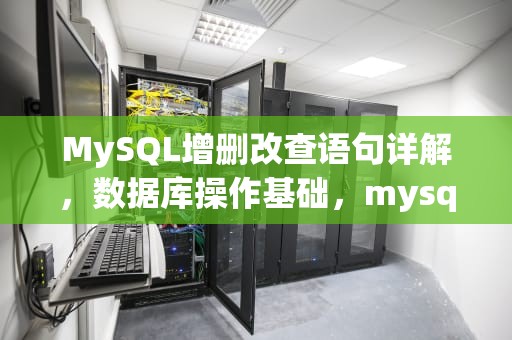 MySQL增删改查语句详解，数据库操作基础，mysql增删改查语句以及常用方法