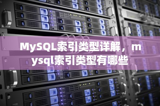 MySQL索引类型详解，mysql索引类型有哪些