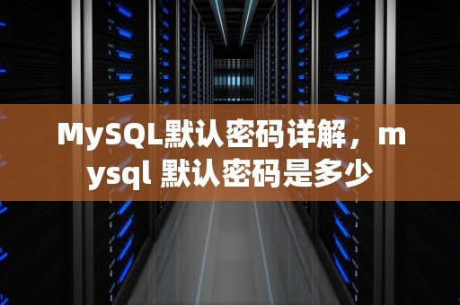 MySQL默认密码详解，mysql 默认密码是多少