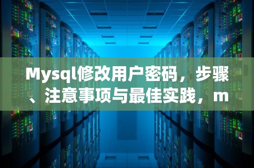 Mysql修改用户密码，步骤、注意事项与最佳实践，mysql修改用户密码的命令