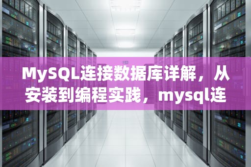 MySQL连接数据库详解，从安装到编程实践，mysql连接数据库命令