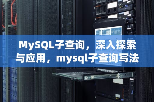 MySQL子查询，深入探索与应用，mysql子查询写法
