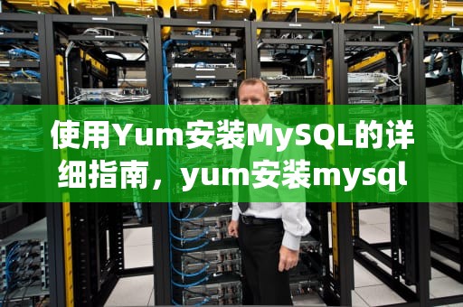 使用Yum安装MySQL的详细指南，yum安装mysql客户端命令