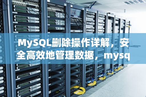 MySQL删除操作详解，安全高效地管理数据，mysql删除表