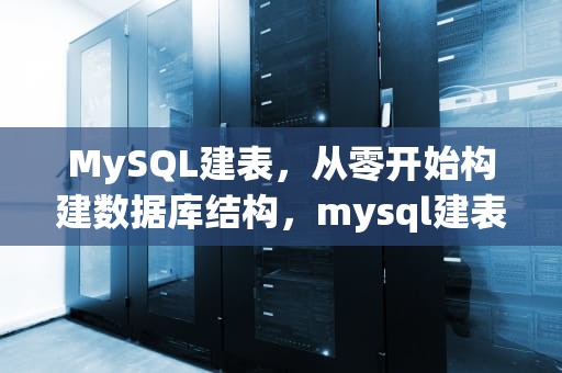 MySQL建表，从零开始构建数据库结构，mysql建表语句
