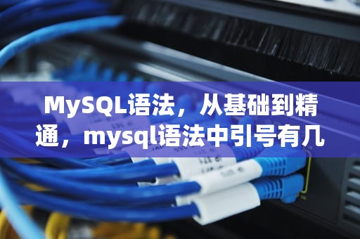 MySQL语法，从基础到精通，mysql语法中引号有几种