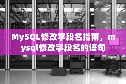 MySQL修改字段名指南，mysql修改字段名的语句