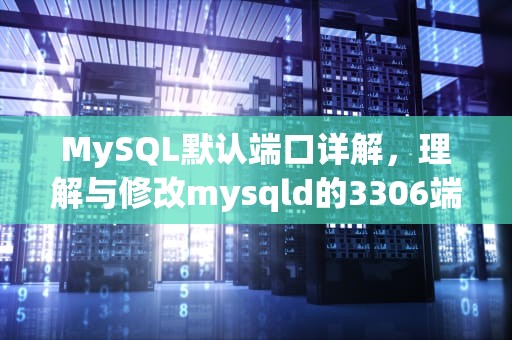 MySQL默认端口详解，理解与修改mysqld的3306端口，mysql默认端口号是