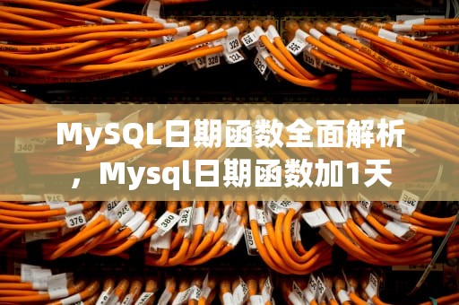 MySQL日期函数全面解析，Mysql日期函数加1天