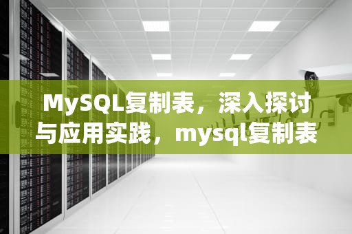 MySQL复制表，深入探讨与应用实践，mysql复制表结构的sql语句