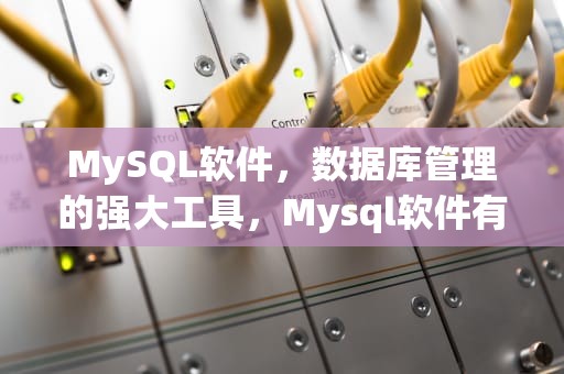 MySQL软件，数据库管理的强大工具，Mysql软件有哪些