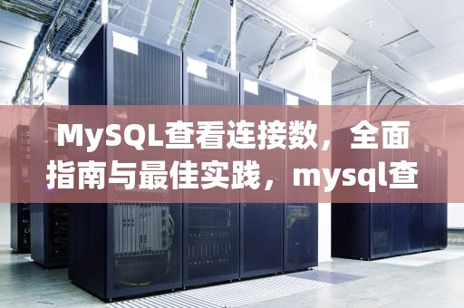 MySQL查看连接数，全面指南与最佳实践，mysql查看连接数详情
