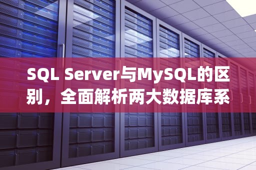 SQL Server与MySQL的区别，全面解析两大数据库系统，sqlserver和mysql区别大吗