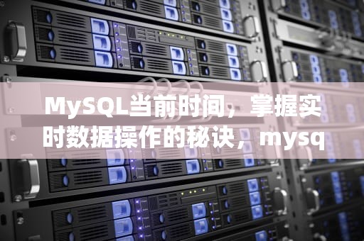 MySQL当前时间，掌握实时数据操作的秘诀，mysql当前时间减去30分钟
