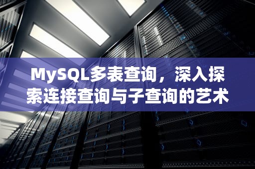 MySQL多表查询，深入探索连接查询与子查询的艺术，mysql多表查询去重复