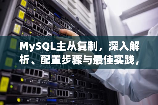 MySQL主从复制，深入解析、配置步骤与最佳实践，mysql主从复制