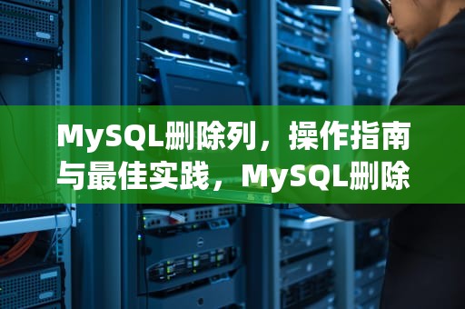 MySQL删除列，操作指南与最佳实践，MySQL删除列的命令