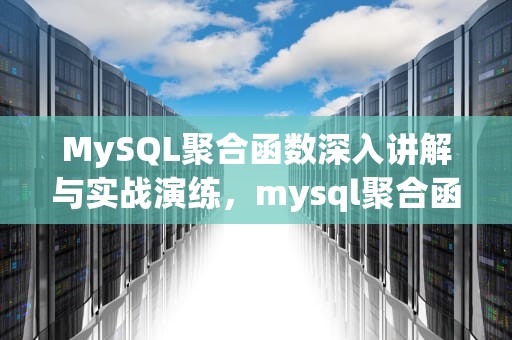 MySQL聚合函数深入讲解与实战演练，mysql聚合函数一定要分组吗